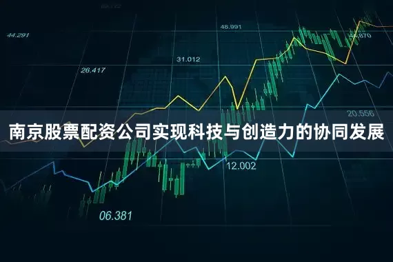 南京股票配资公司实现科技与创造力的协同发展