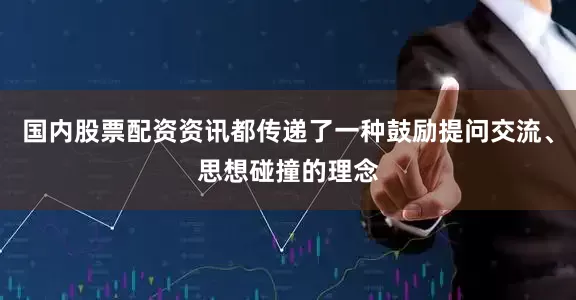 国内股票配资资讯都传递了一种鼓励提问交流、思想碰撞的理念