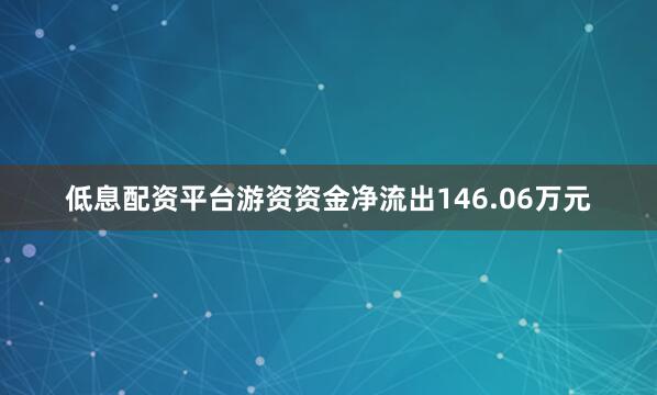 低息配资平台游资资金净流出146.06万元